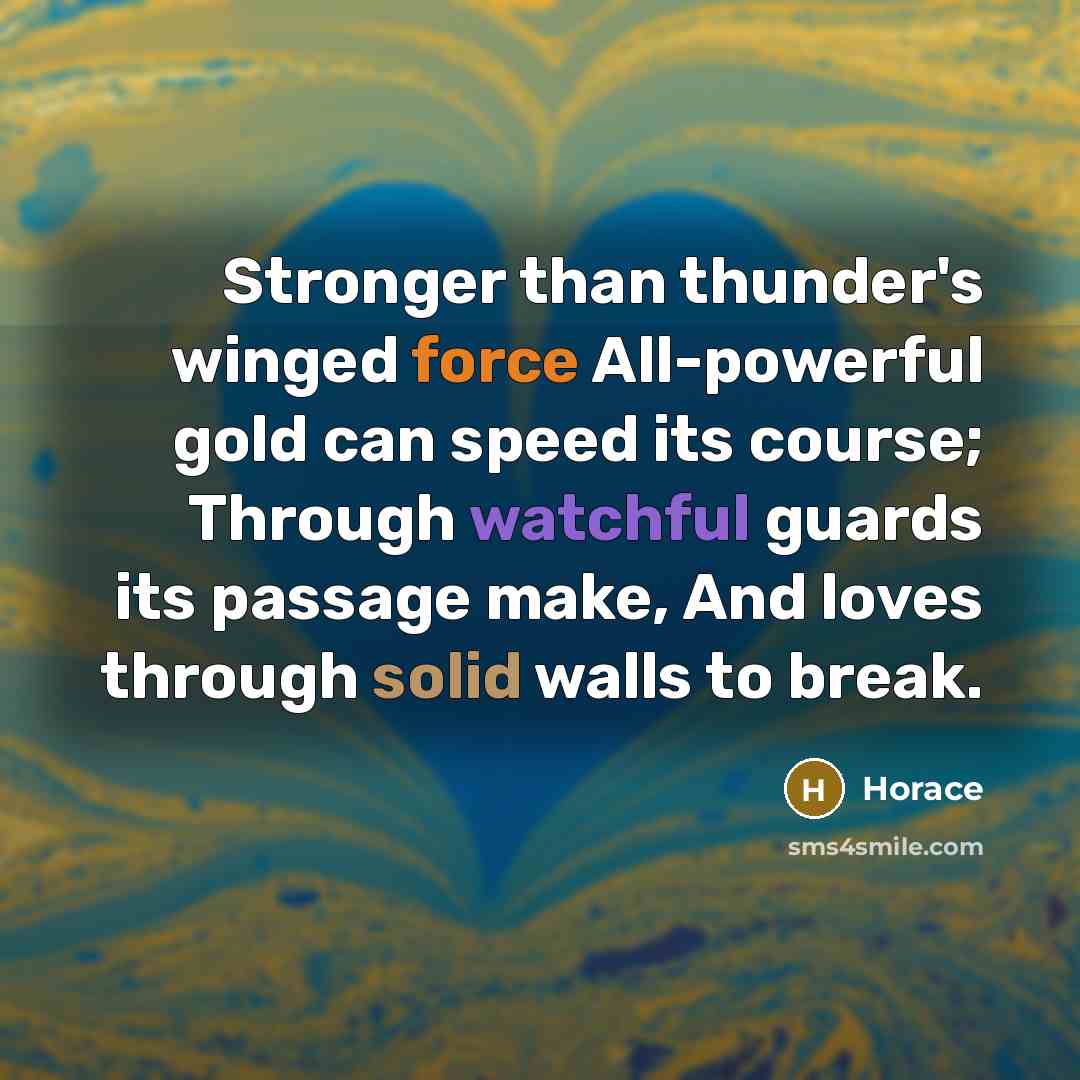 “Stronger than thunder's winged force All-powerful gold can speed its…” quote by Horace