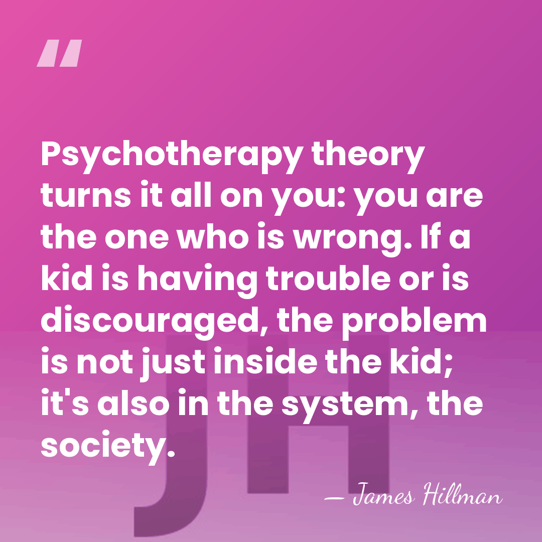 Psychotherapy theory turns it all on you: you are the one who&hellip; - James Hillman