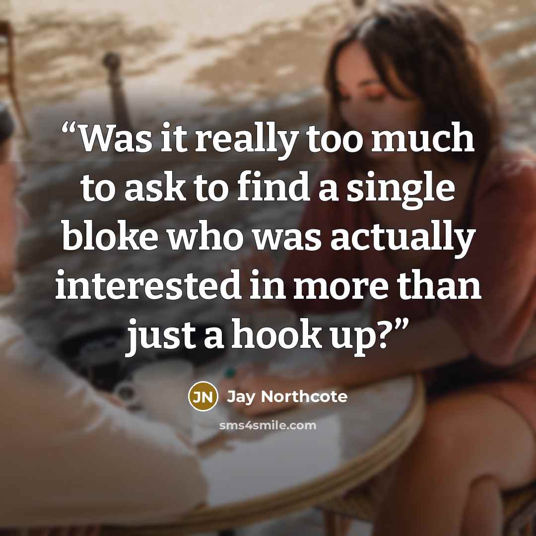 “Was it really too much to ask to find a single bloke who was actually interested in more than just a hook up?” quote by Jay Northcote