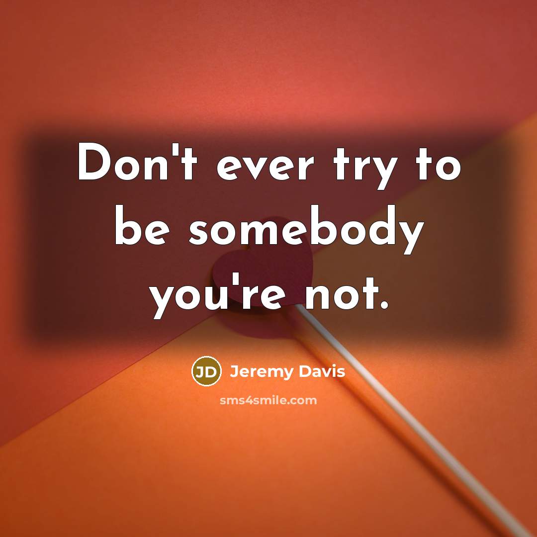 “Don't ever try to be somebody you're not.…” quote by Jeremy Davis