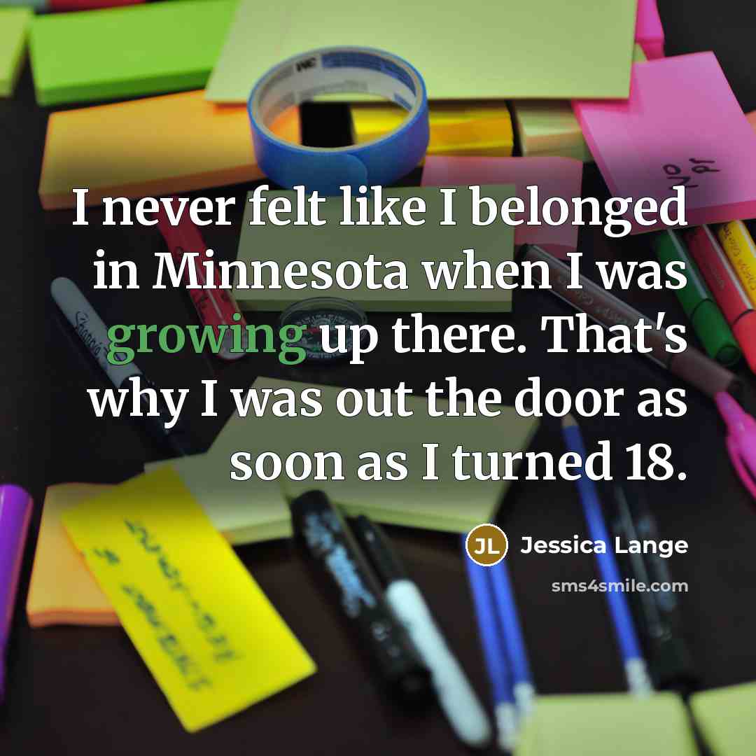 “I never felt like I belonged in Minnesota when I…” quote by Jessica Lange
