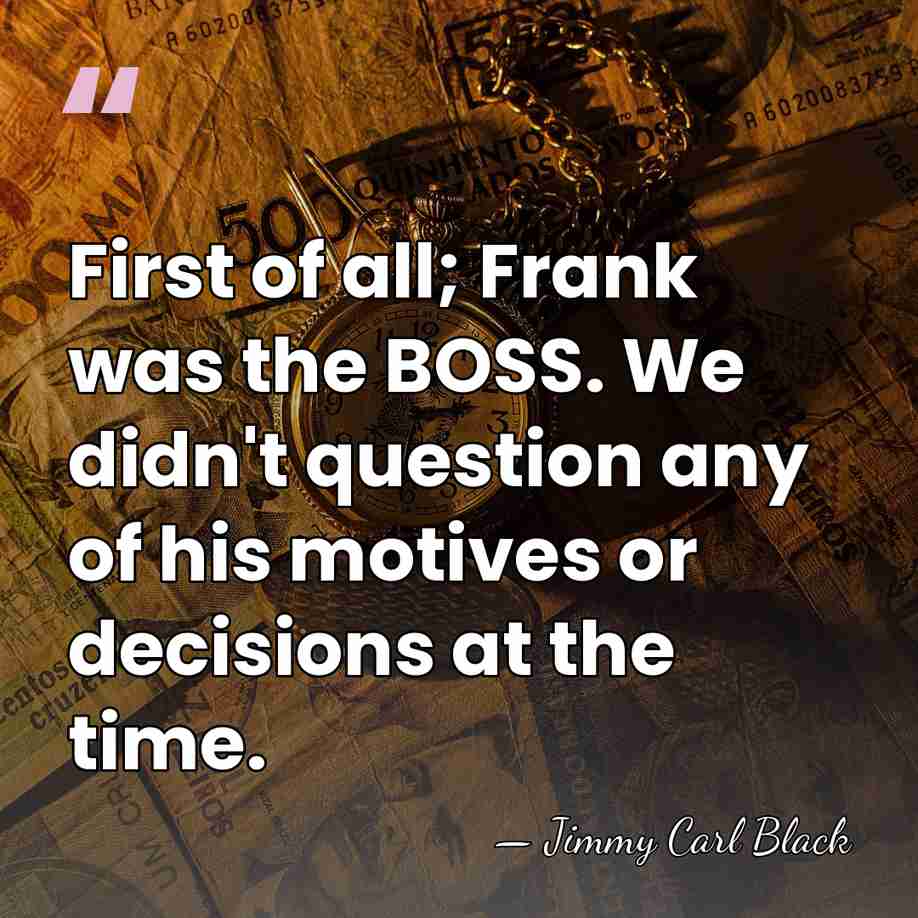 First of all; Frank was the BOSS. We didn't question any of&hellip; - Jimmy Carl Black
