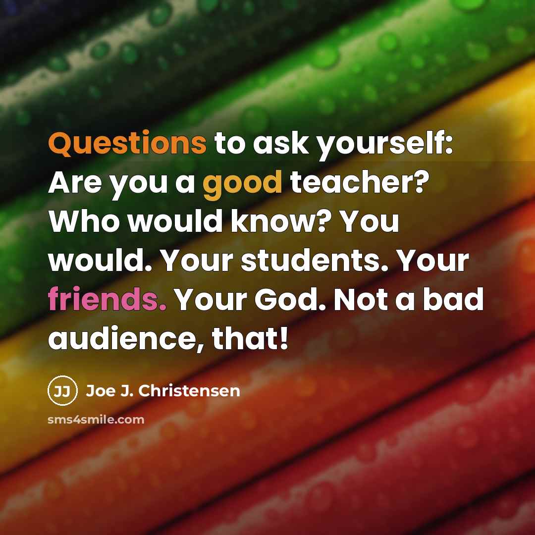 “Questions to ask yourself: Are you a good teacher? Who…” quote by Joe J. Christensen