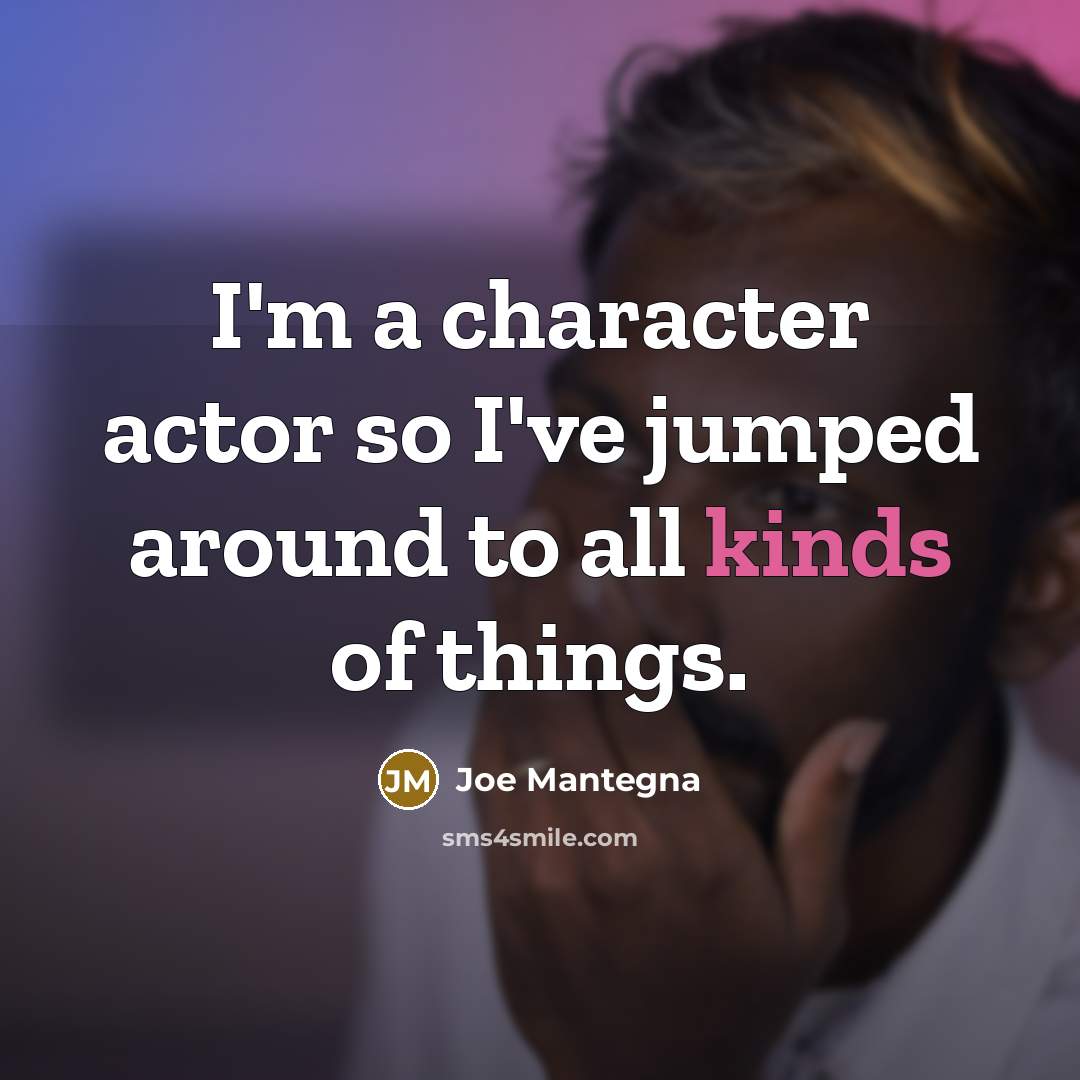 “I'm a character actor so I've jumped around to all kinds of things.” quote by Joe Mantegna