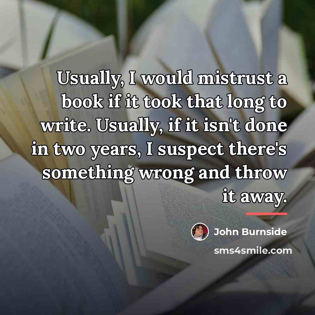 “Usually, I would mistrust a book if it took that…” quote by John Burnside