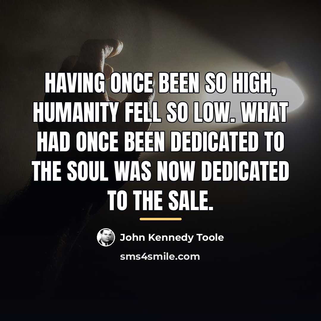 “Having once been so high, humanity fell so low. What…” quote by John Kennedy Toole