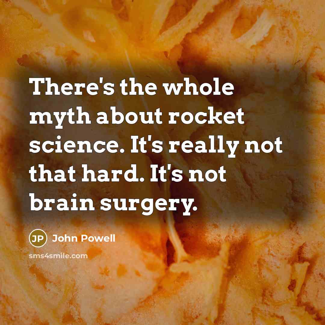 “There's the whole myth about rocket science. It's really not…” quote by John Powell