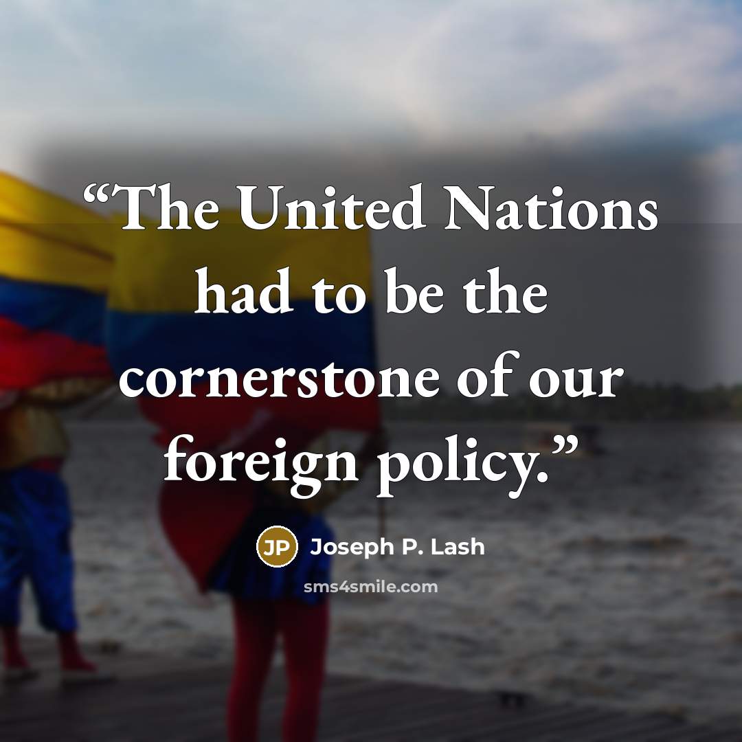 “The United Nations had to be the cornerstone of our foreign policy.” quote by Joseph P. Lash