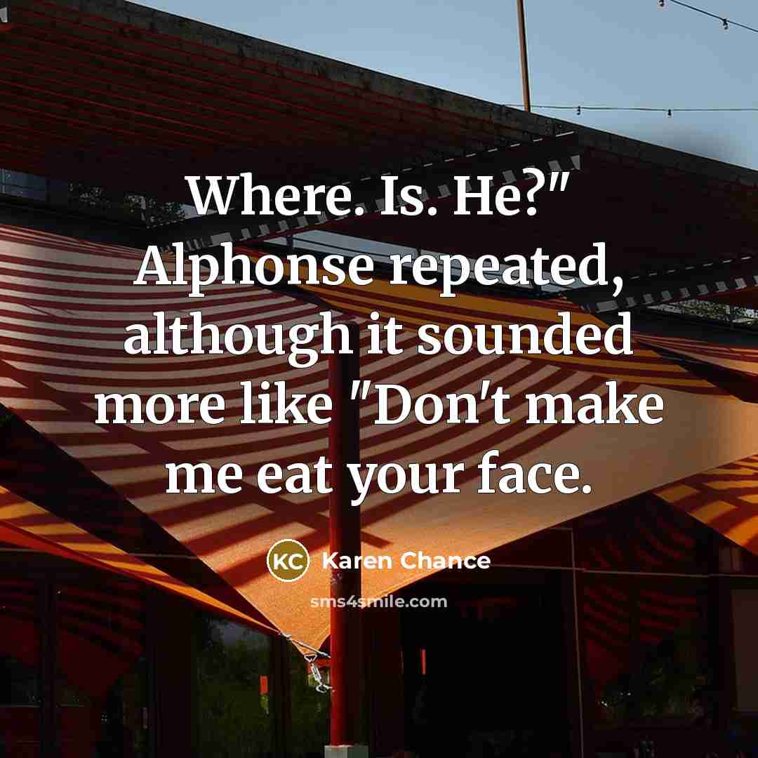 “Where. Is. He?" Alphonse repeated, although it sounded more like…” quote by Karen Chance