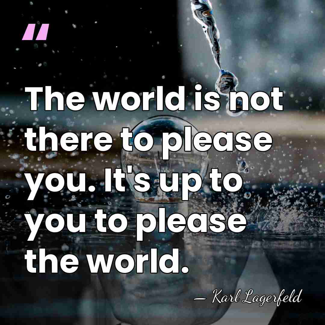 The world is not there to please you. It's up to you&hellip; - Karl Lagerfeld