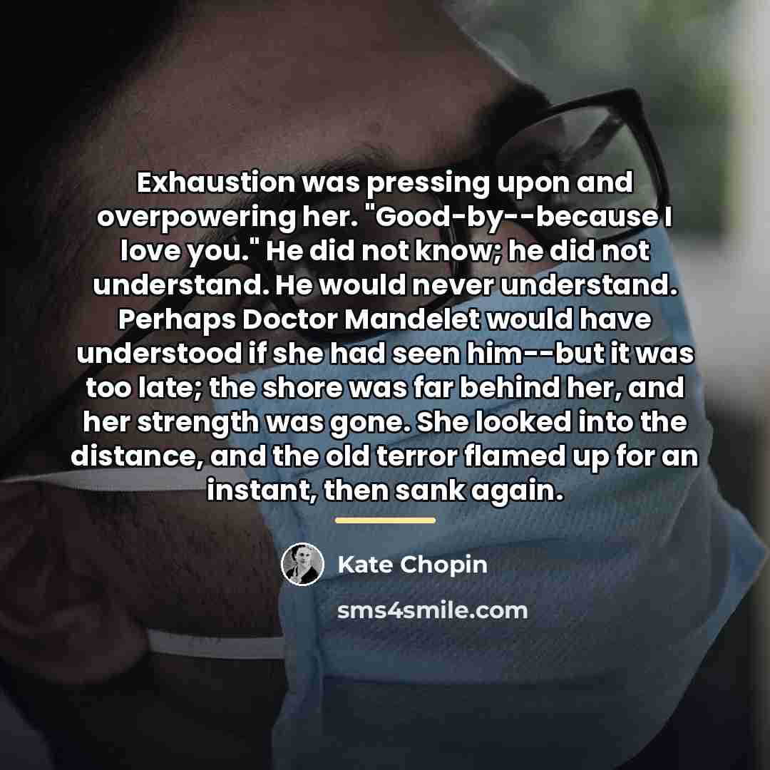 “Exhaustion was pressing upon and overpowering her. "Good-by--because I love…” quote by Kate Chopin