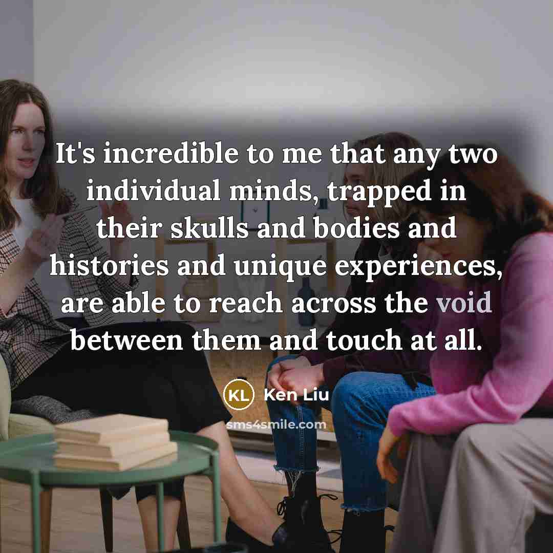 “It's incredible to me that any two individual minds, trapped…” quote by Ken Liu