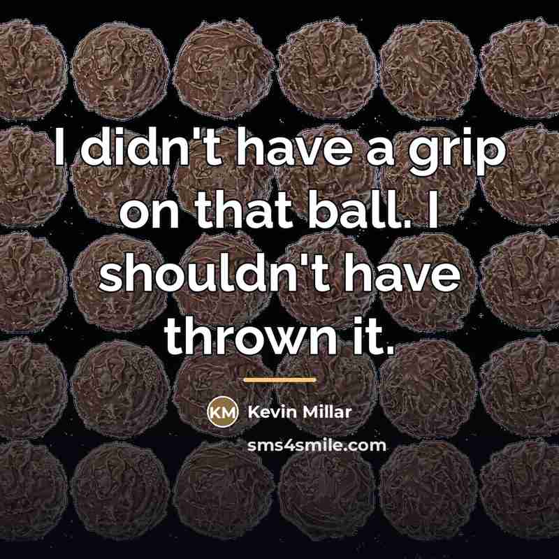“I didn't have a grip on that ball. I shouldn't…” quote by Kevin Millar