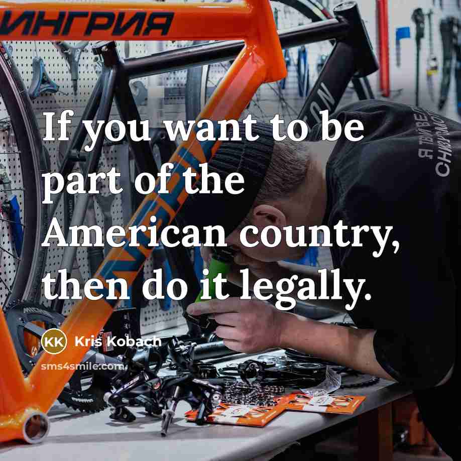 “If you want to be part of the American country, then do it legally.” quote by Kris Kobach