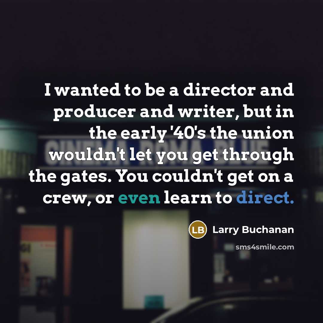 “I wanted to be a director and producer and writer,…” quote by Larry Buchanan