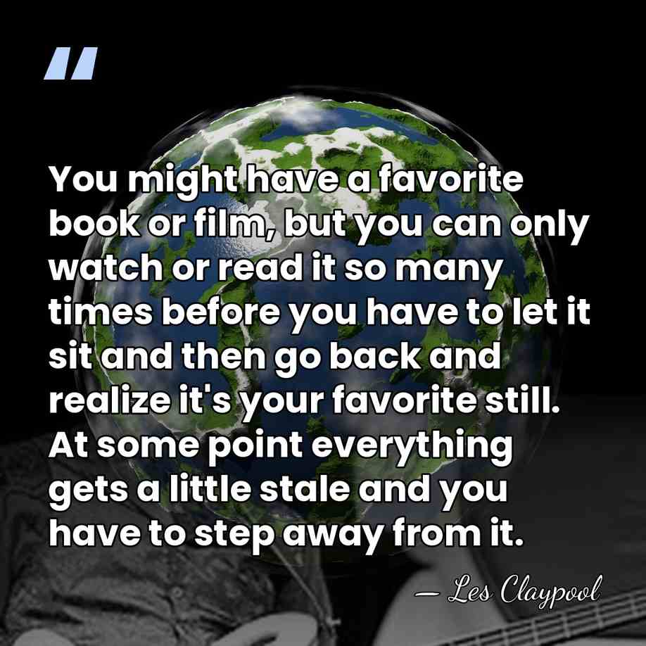 You might have a favorite book or film, but you can only&hellip; - Les Claypool