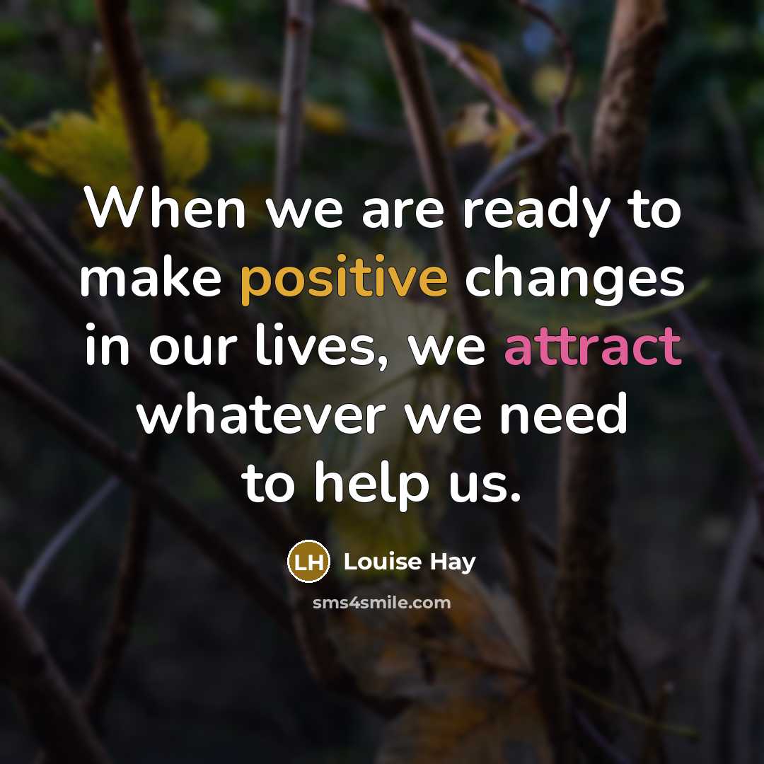 “When we are ready to make positive changes in our lives, we attract whatever we need to help us.” quote by Louise Hay