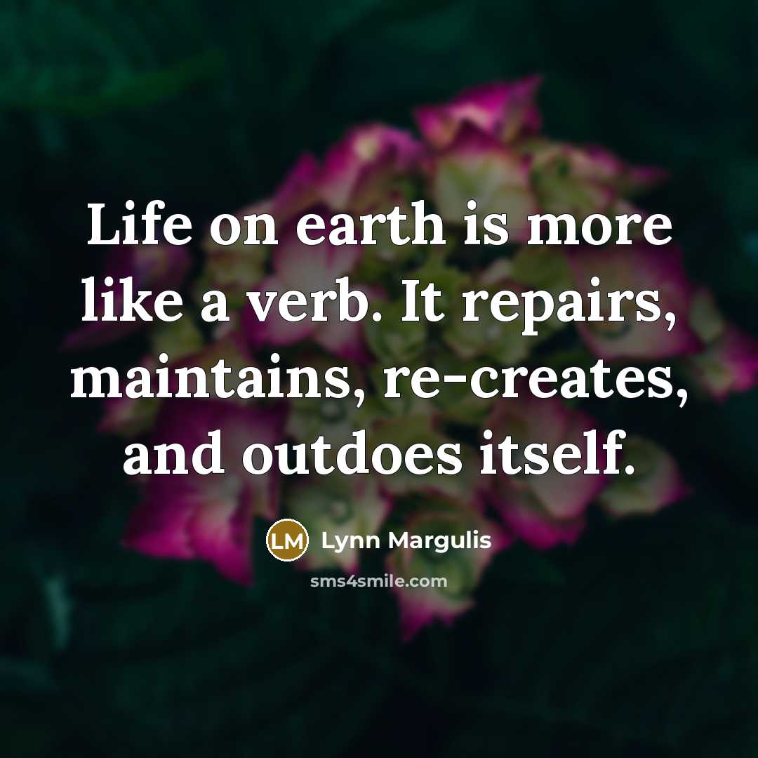 “Life on earth is more like a verb. It repairs,…” quote by Lynn Margulis