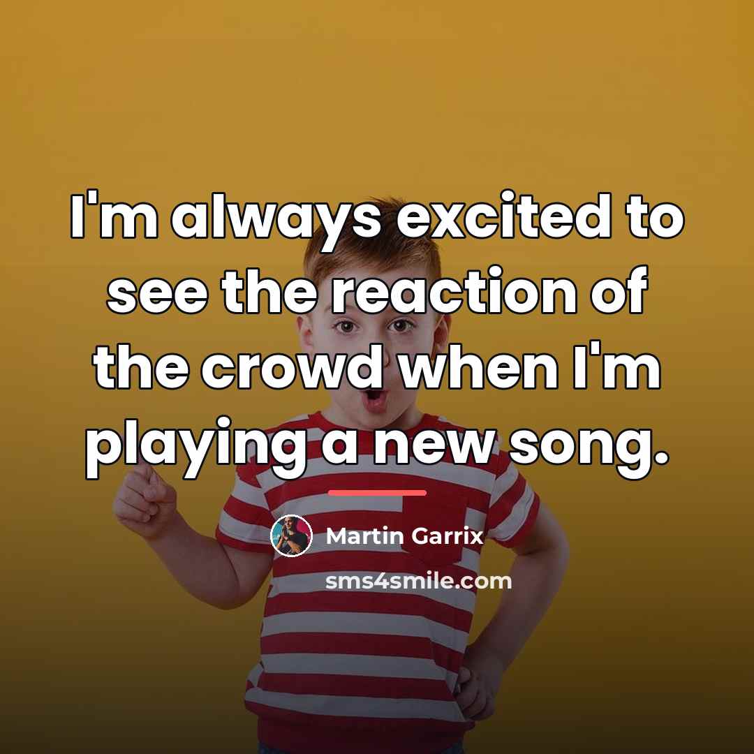 “I'm always excited to see the reaction of the crowd…” quote by Martin Garrix