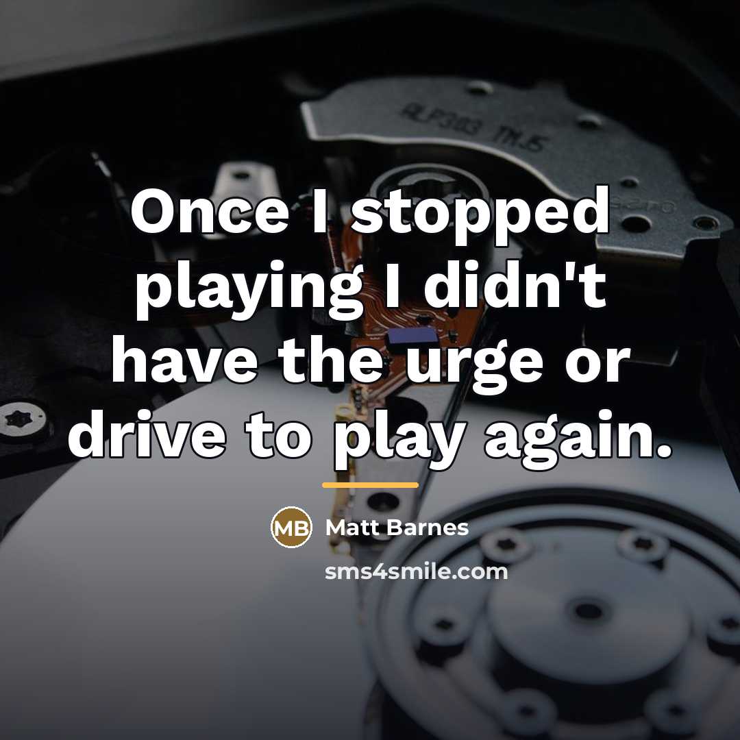 “Once I stopped playing I didn't have the urge or…” quote by Matt Barnes