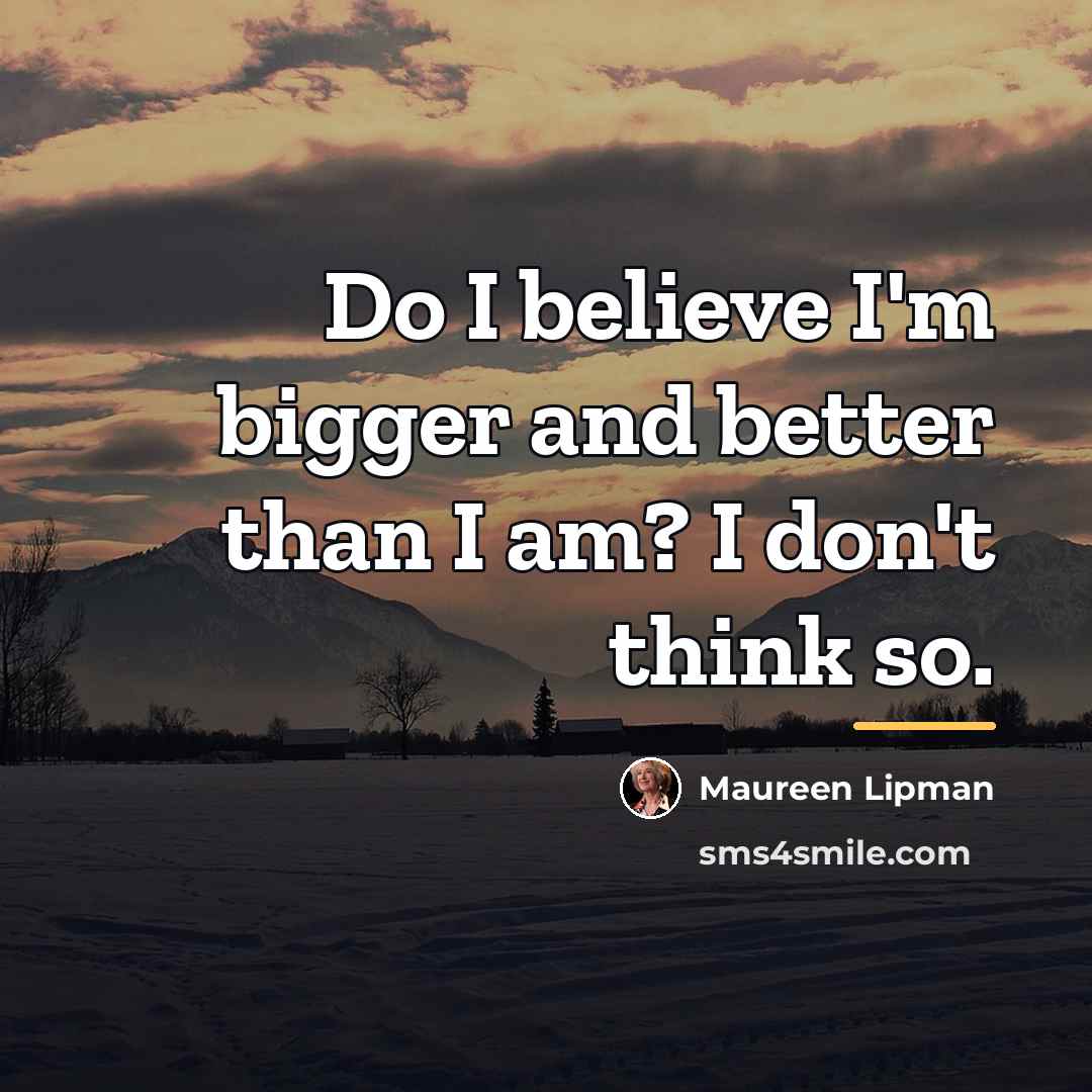 “Do I believe I'm bigger and better than I am?…” quote by Maureen Lipman