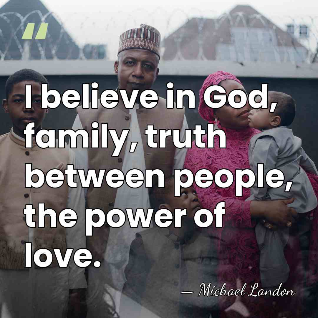 I believe in God, family, truth between people, the power of love. - Michael Landon