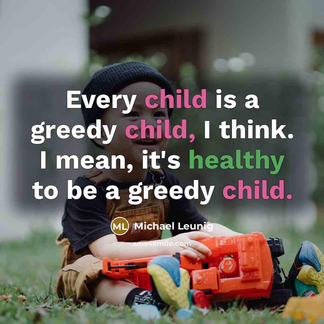 “Every child is a greedy child, I think. I mean,…” quote by Michael Leunig
