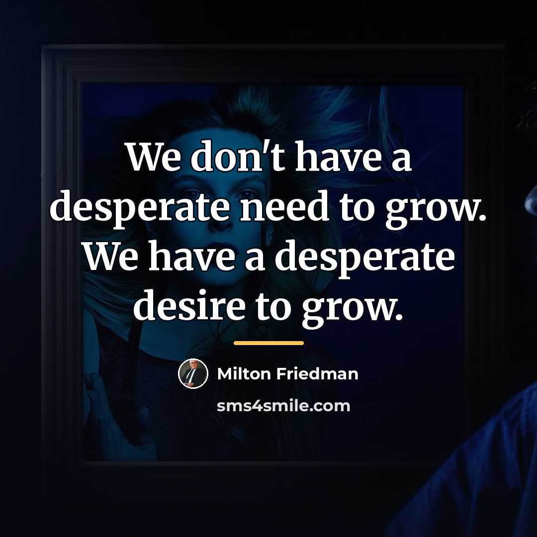 “We don't have a desperate need to grow. We have…” quote by Milton Friedman