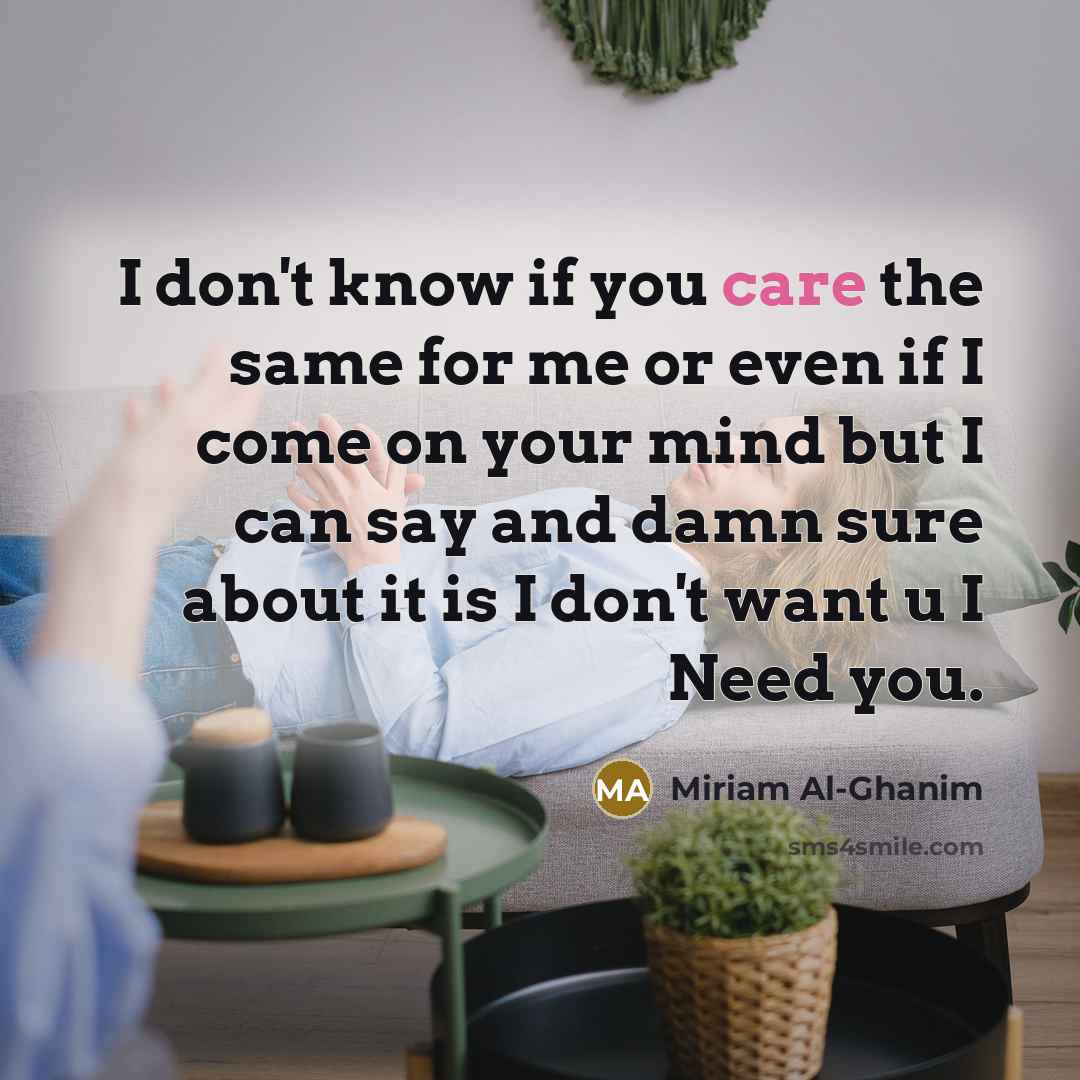 “I don't know if you care the same for me or even if I come on your mind but I can say and damn sure about it is I don't want u I Need you.” quote by Miriam Al-Ghanim