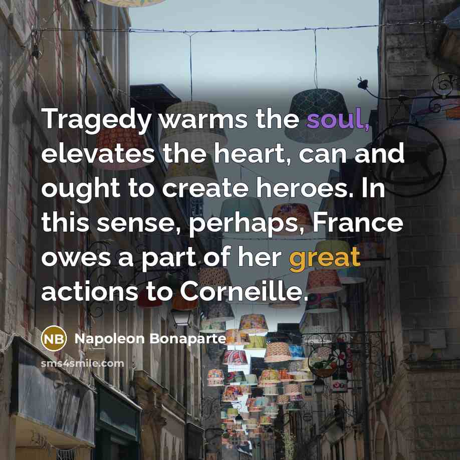 “Tragedy warms the soul, elevates the heart, can and ought…” quote by Napoleon Bonaparte
