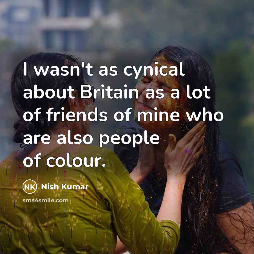 “I wasn't as cynical about Britain as a lot of…” quote by Nish Kumar