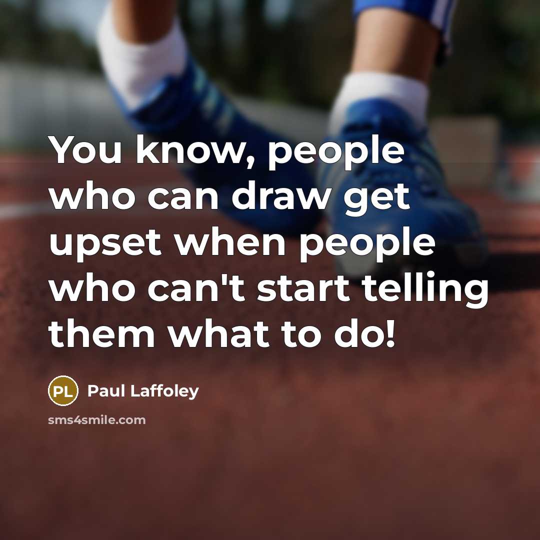 “You know, people who can draw get upset when people who can't start telling them what to do!” quote by Paul Laffoley