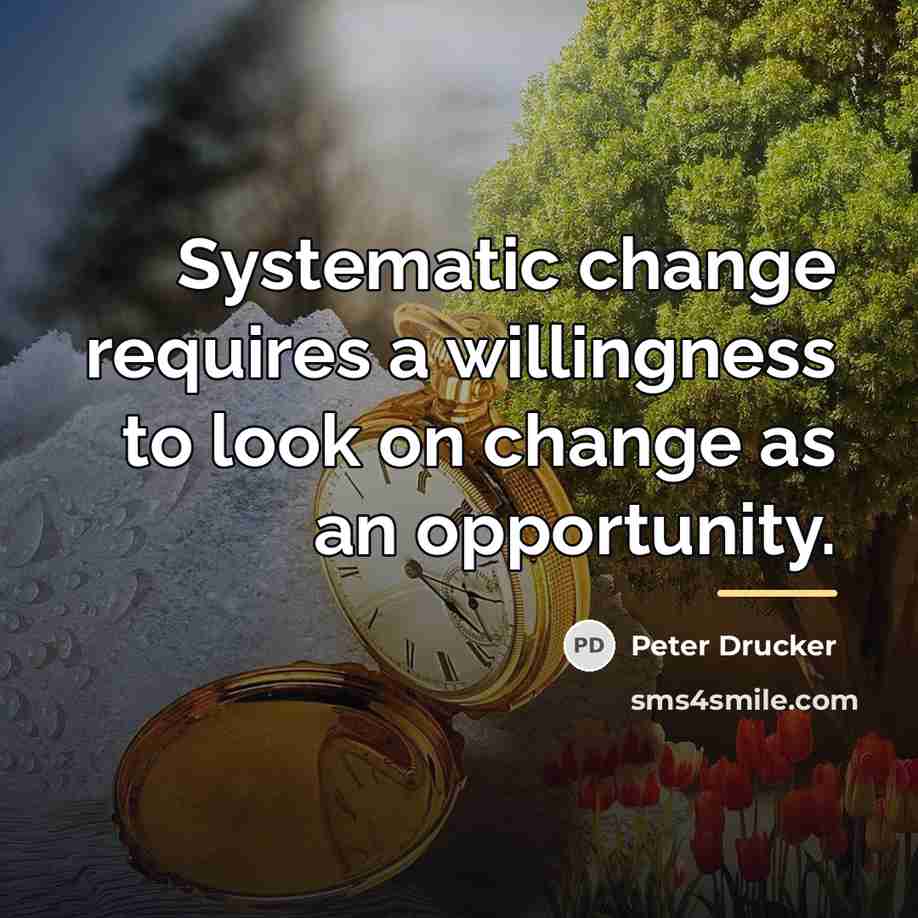 “Systematic change requires a willingness to look on change as…” quote by Peter Drucker