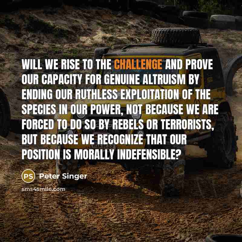 “Will we rise to the challenge and prove our capacity…” quote by Peter Singer