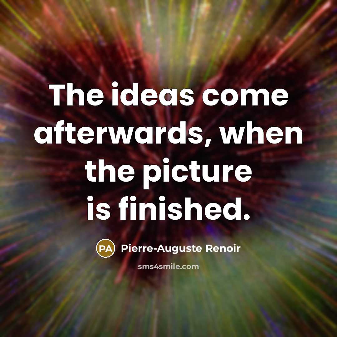 “The ideas come afterwards, when the picture is finished.…” quote by Pierre-Auguste Renoir