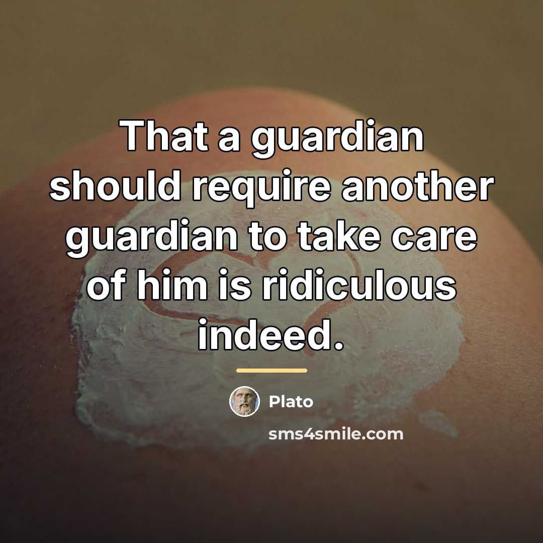 “That a guardian should require another guardian to take care…” quote by Plato