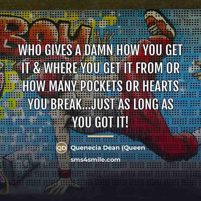 “Who gives a damn how you get it & where…” quote by Quenecia Dean (Queen
