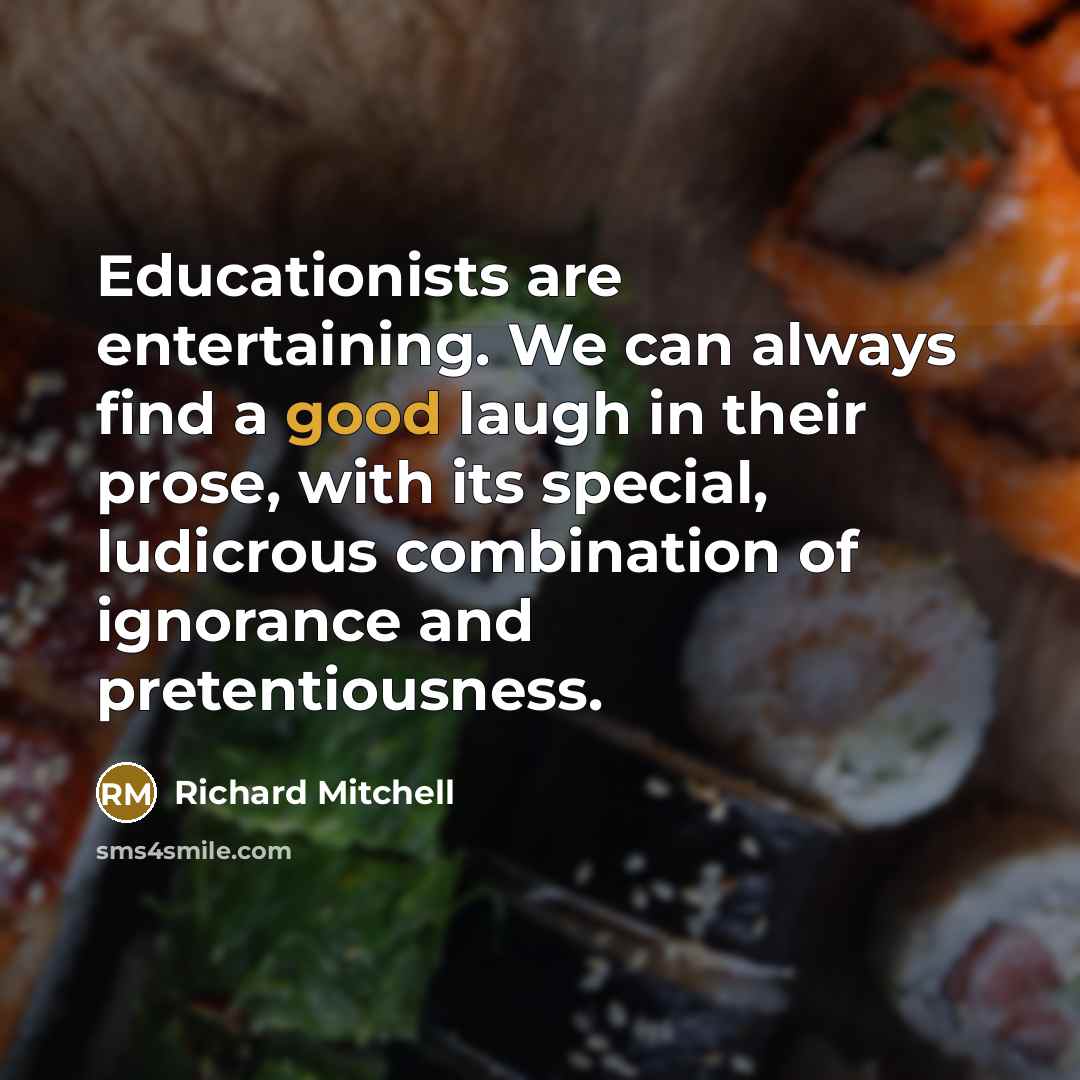 “Educationists are entertaining. We can always find a good laugh…” quote by Richard Mitchell