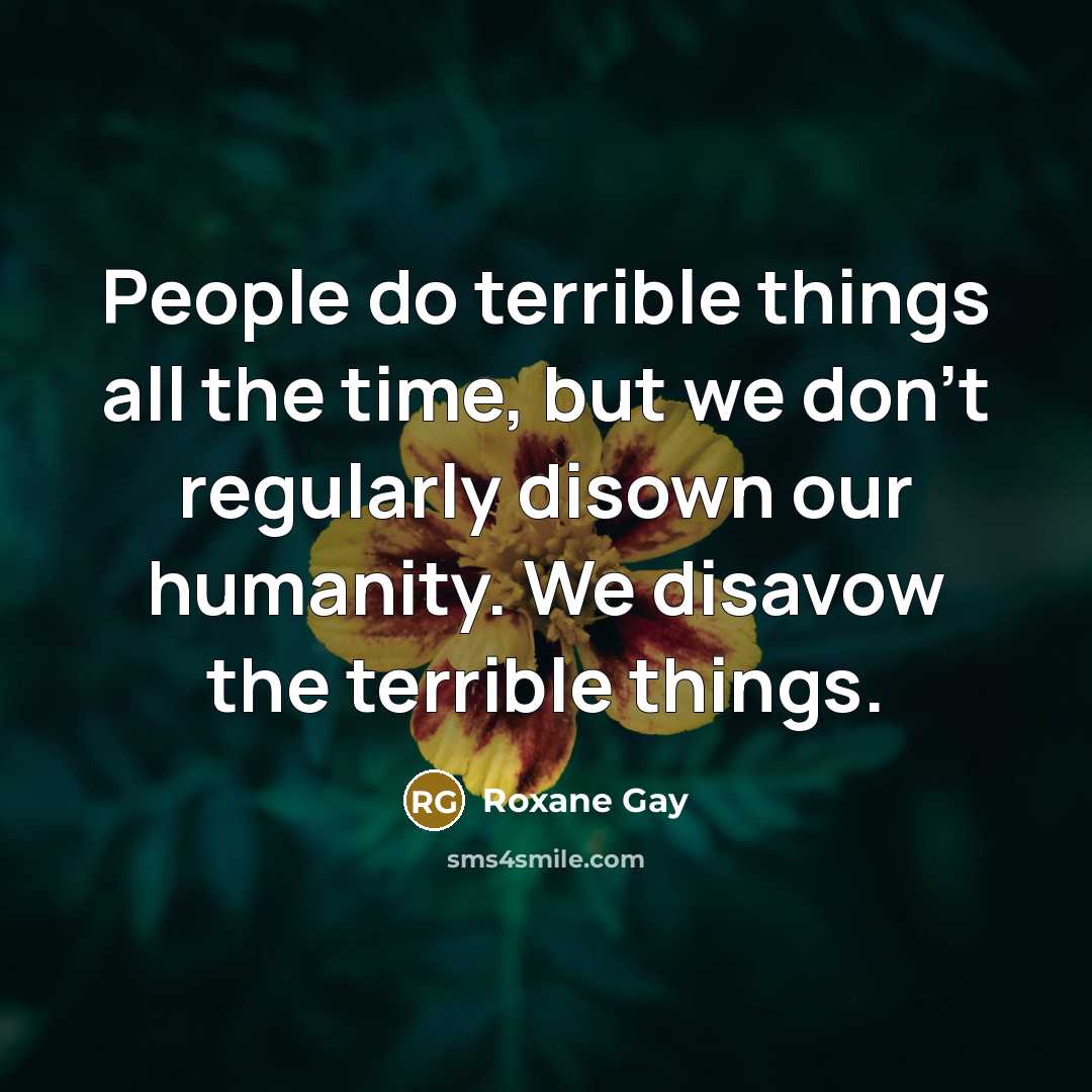 “People do terrible things all the time, but we don’t…” quote by Roxane Gay