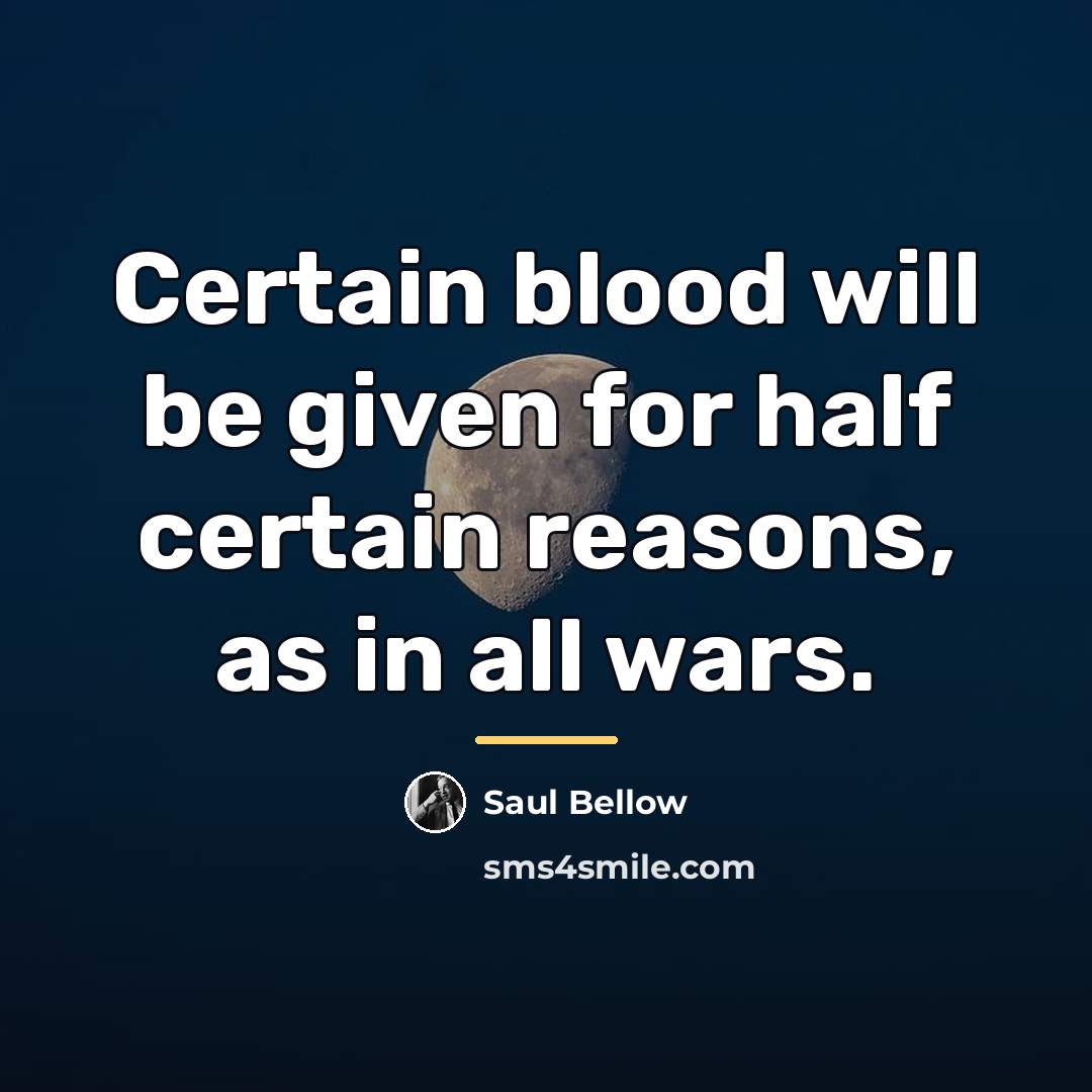 “Certain blood will be given for half certain reasons, as…” quote by Saul Bellow