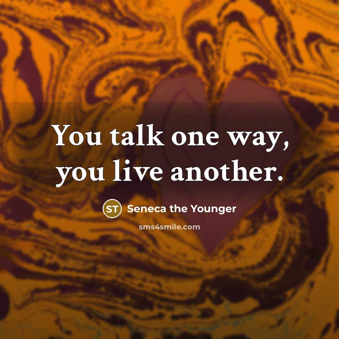 “You talk one way, you live another.…” quote by Seneca the Younger