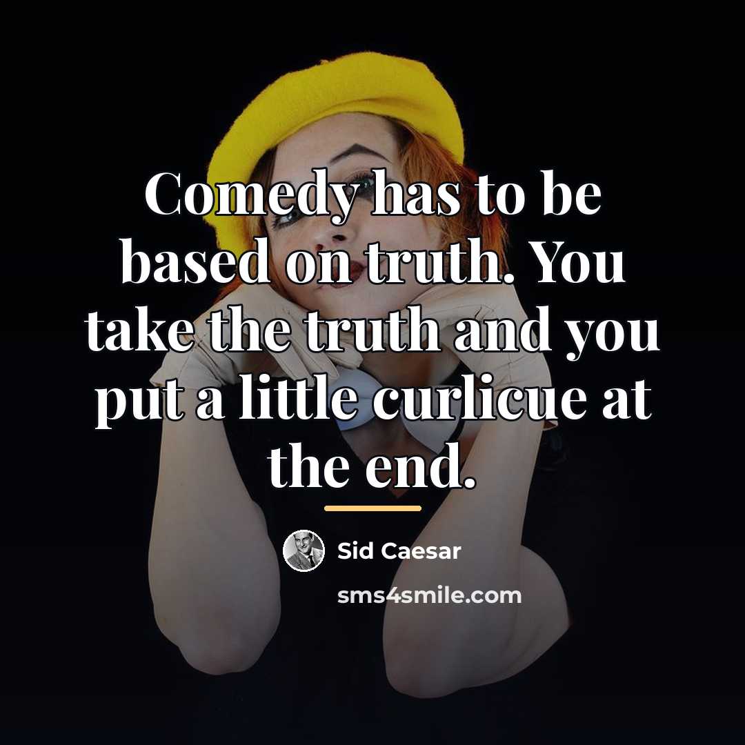 “Comedy has to be based on truth. You take the…” quote by Sid Caesar