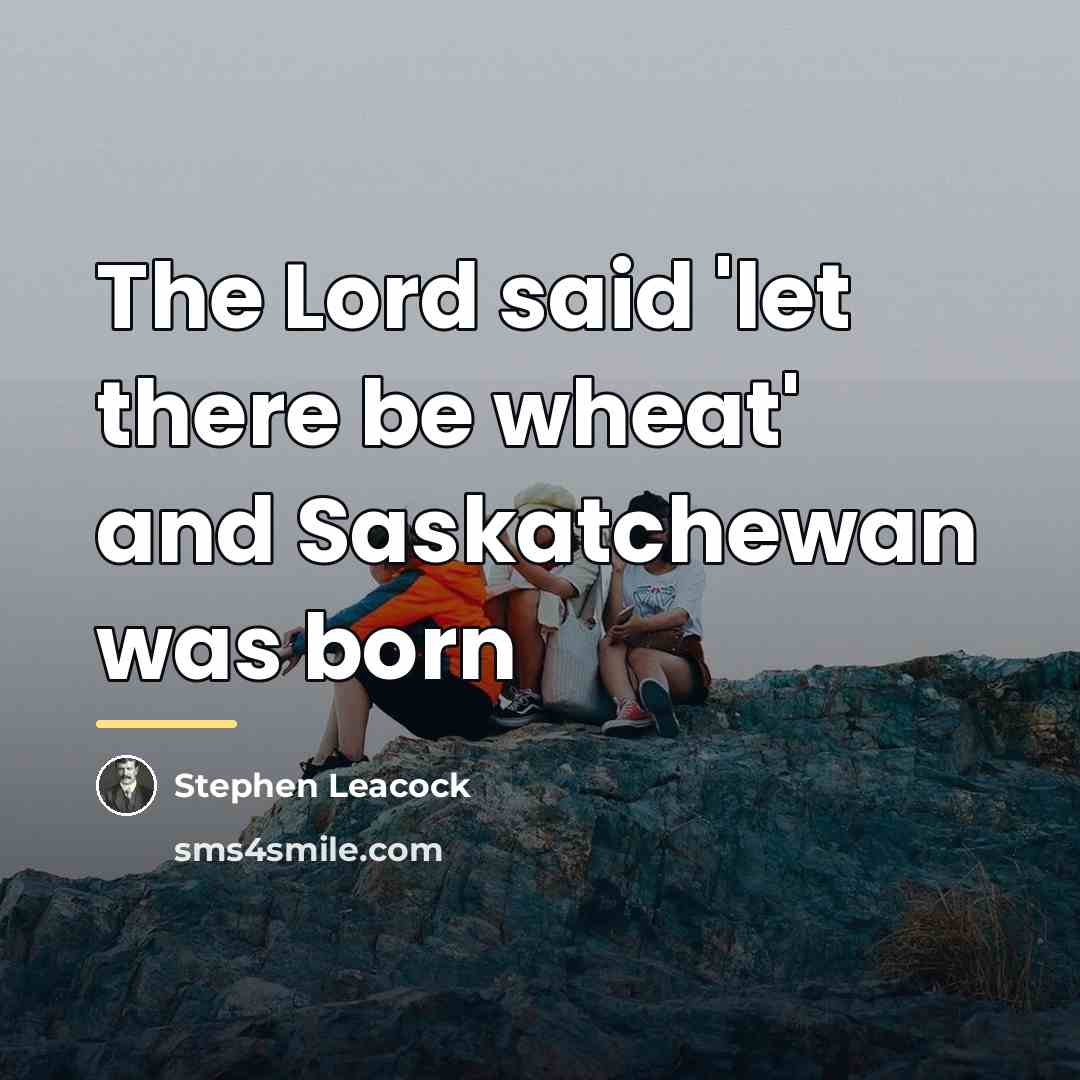 “The Lord said 'let there be wheat' and Saskatchewan was…” quote by Stephen Leacock