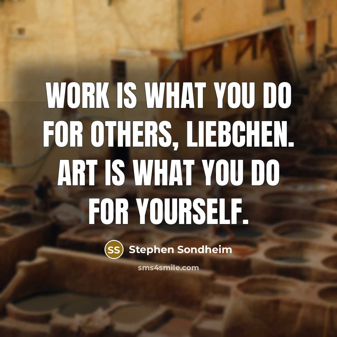 “Work is what you do for others, liebchen. Art is…” quote by Stephen Sondheim