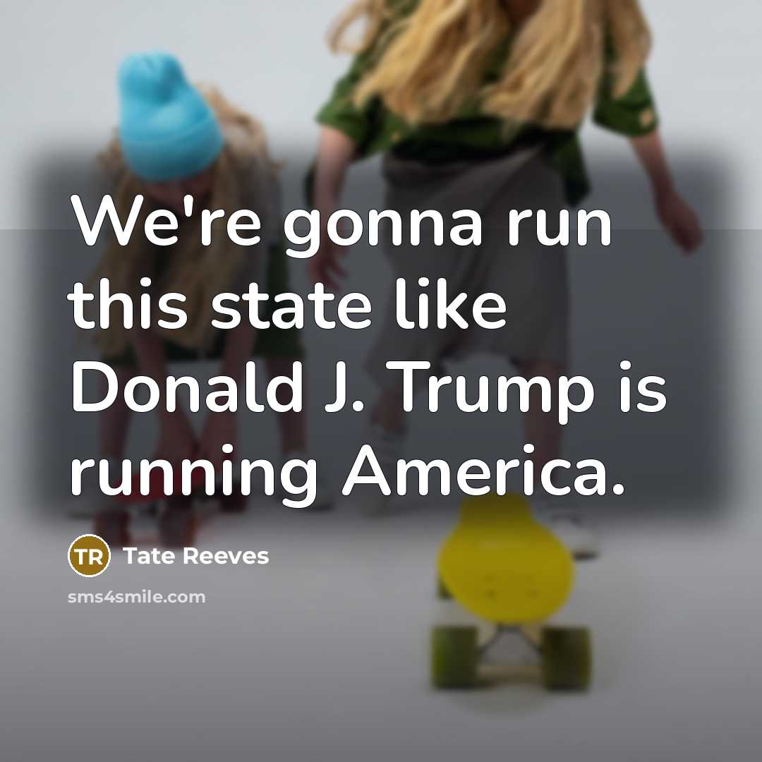 “We're gonna run this state like Donald J. Trump is…” quote by Tate Reeves