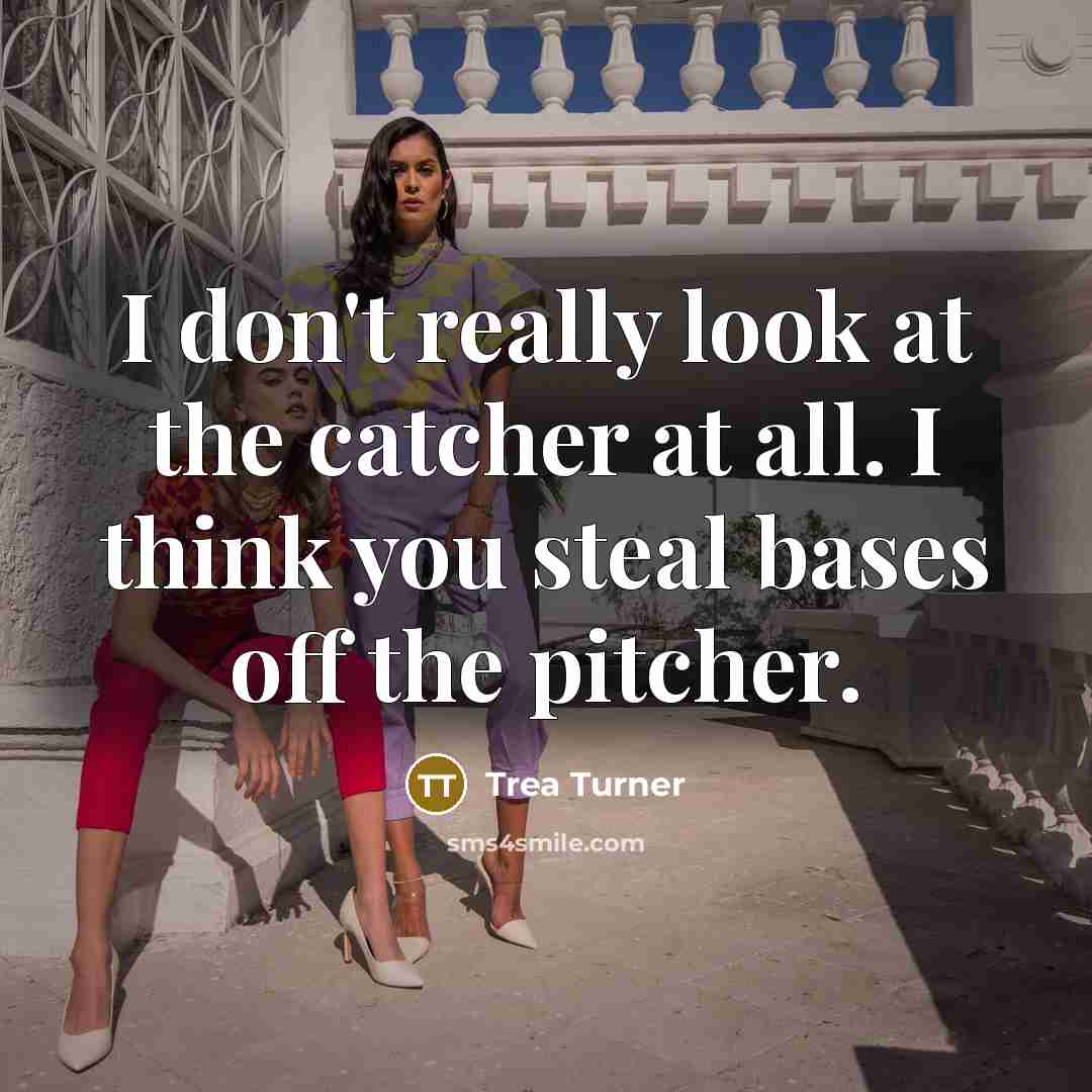 “I don't really look at the catcher at all. I think you steal bases off the pitcher.” quote by Trea Turner
