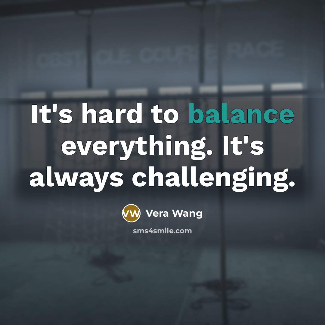 “It's hard to balance everything. It's always challenging.…” quote by Vera Wang