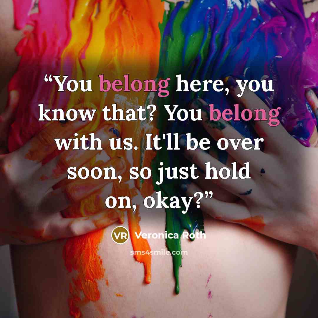 “You belong here, you know that? You belong with us. It'll be over soon, so just hold on, okay?” quote by Veronica Roth
