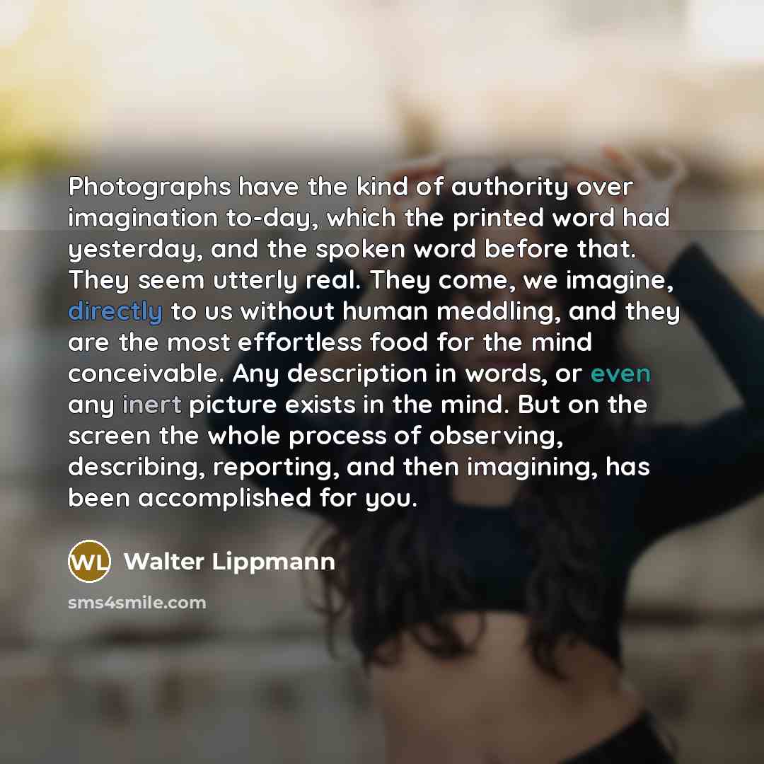 “Photographs have the kind of authority over imagination to-day, which…” quote by Walter Lippmann