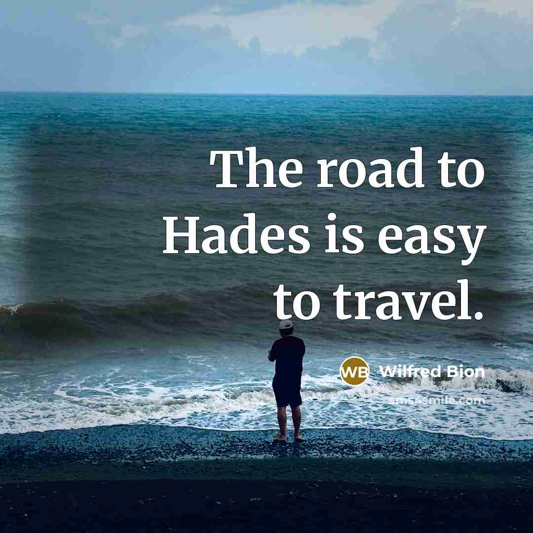 “The road to Hades is easy to travel.…” quote by Wilfred Bion
